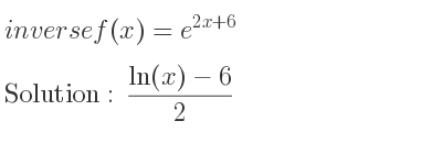 The inverse of f(x)=e^{2x+6} is (ln(x)-6)/2